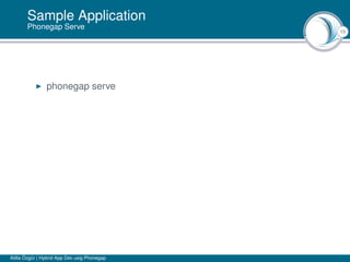 15
Sample Application
Phonegap Serve
phonegap serve
Atilla Özgür | Hybrid App Dev usig Phonegap
 