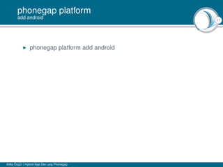 17
phonegap platform
add android
phonegap platform add android
Atilla Özgür | Hybrid App Dev usig Phonegap
 