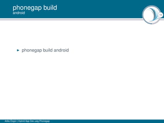 19
phonegap build
android
phonegap build android
Atilla Özgür | Hybrid App Dev usig Phonegap
 