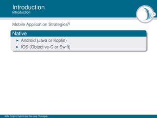 8
Introduction
Introduction
Mobile Application Strategies?
Native
Android (Java or Koplin)
IOS (Objective-C or Swift)
Atilla Özgür | Hybrid App Dev usig Phonegap
 