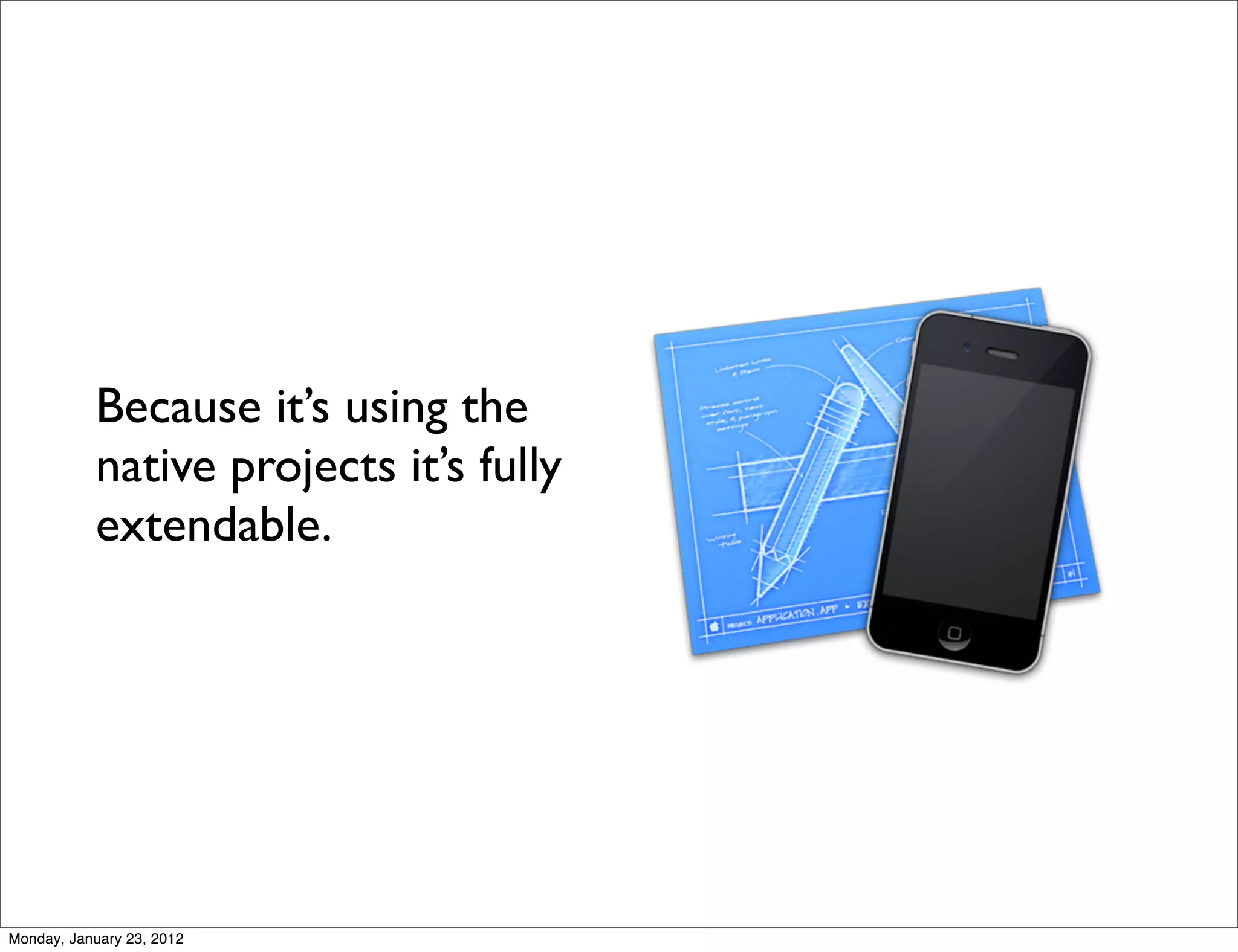 Because it’s using the
           native projects it’s fully
           extendable.




Monday, January 23, 2012
 