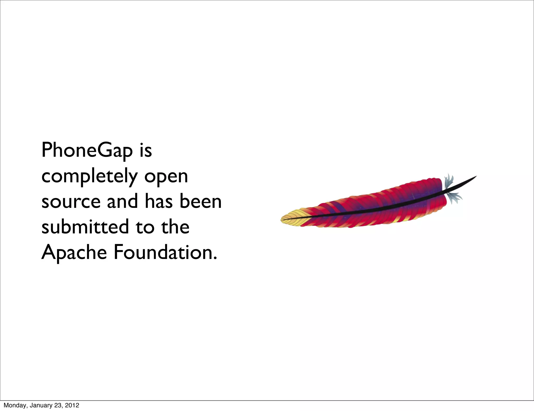 PhoneGap is
           completely open
           source and has been
           submitted to the
           Apache Foundation.




Monday, January 23, 2012
 