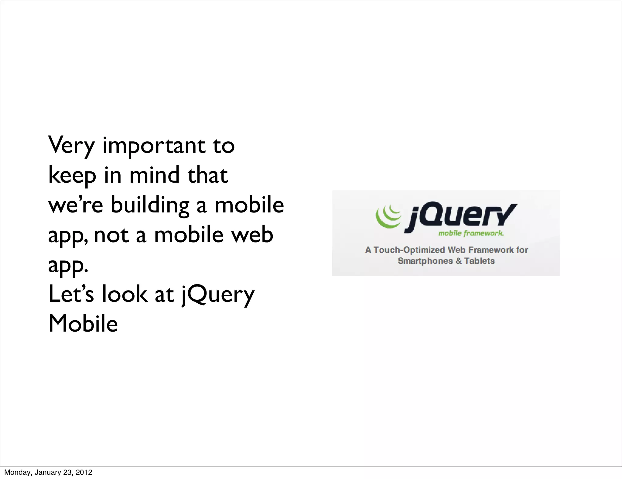 Very important to
           keep in mind that
           we’re building a mobile
           app, not a mobile web
           app.
           Let’s look at jQuery
           Mobile




Monday, January 23, 2012
 