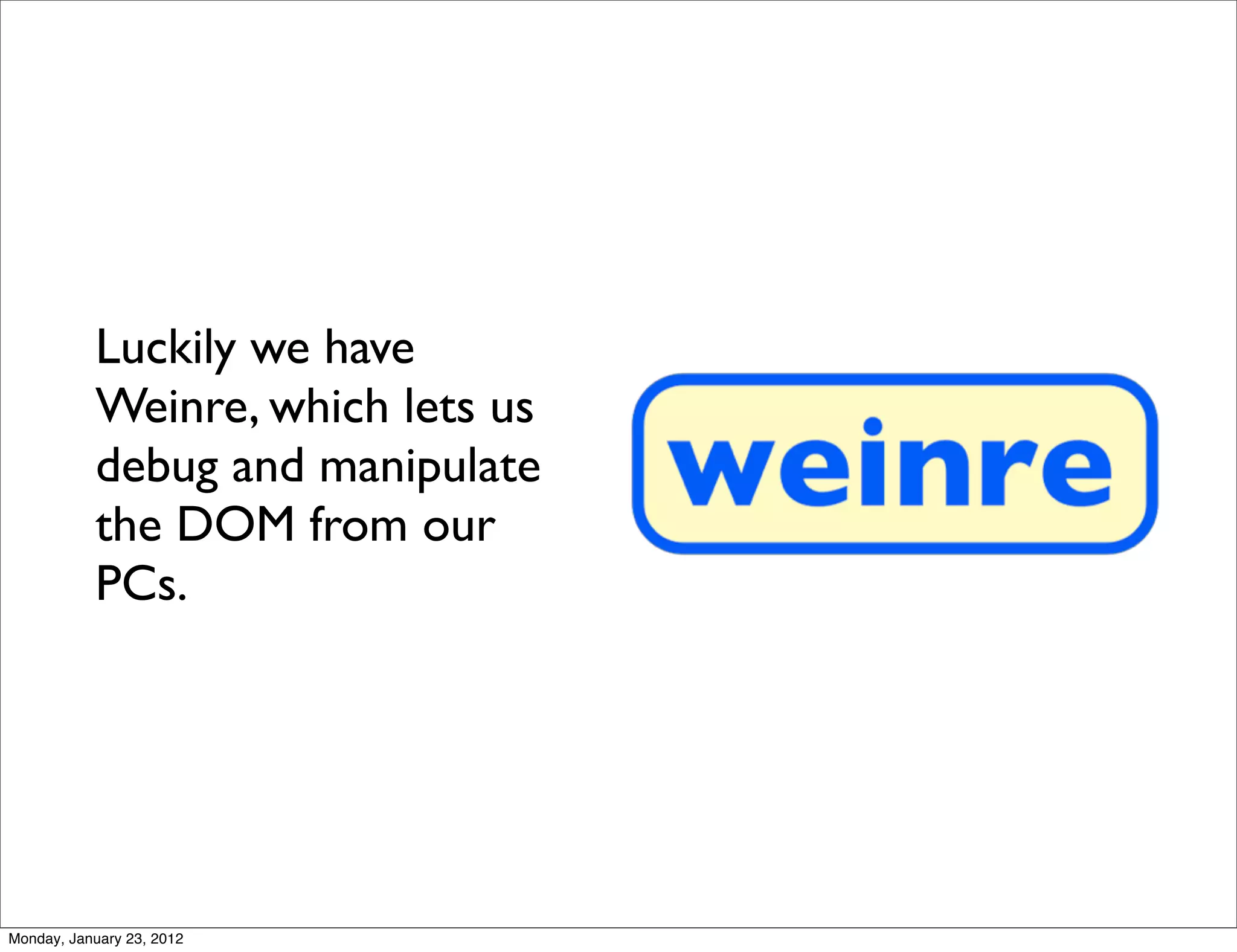 Luckily we have
           Weinre, which lets us
           debug and manipulate
           the DOM from our
           PCs.




Monday, January 23, 2012
 