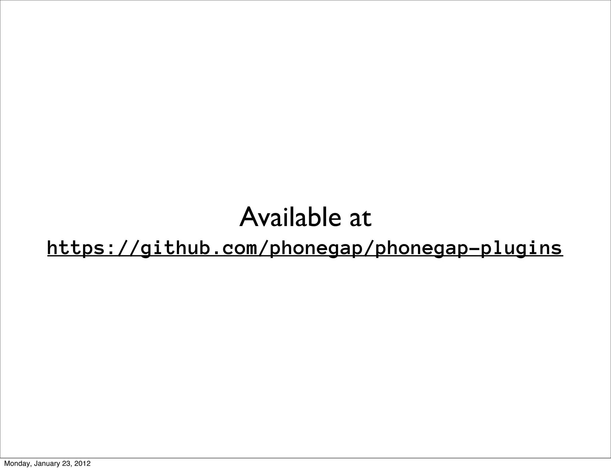 Available at
           https://github.com/phonegap/phonegap-plugins




Monday, January 23, 2012
 