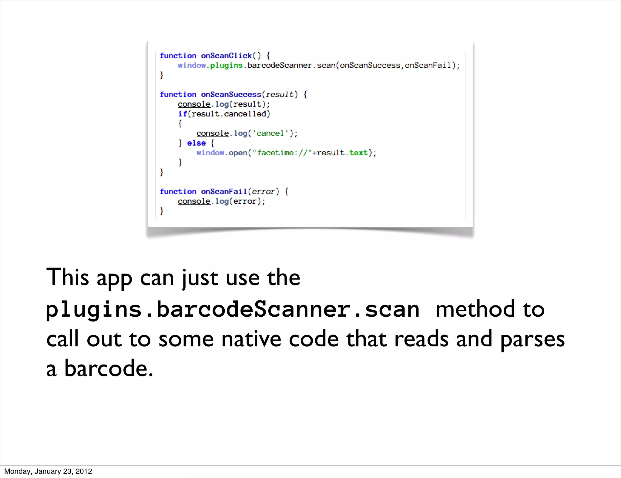 This app can just use the
           plugins.barcodeScanner.scan method to
           call out to some native code that reads and parses
           a barcode.


Monday, January 23, 2012
 