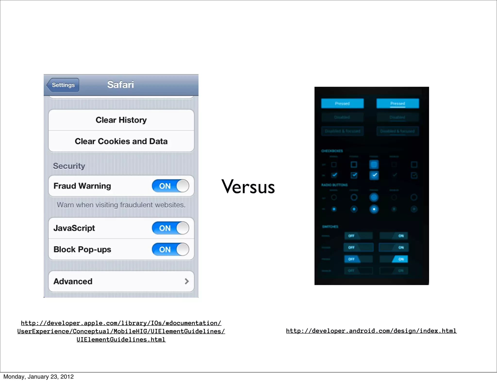 Versus




     http://developer.apple.com/library/IOs/#documentation/
    UserExperience/Conceptual/MobileHIG/UIElementGuidelines/       http://developer.android.com/design/index.html
                    UIElementGuidelines.html




Monday, January 23, 2012
 