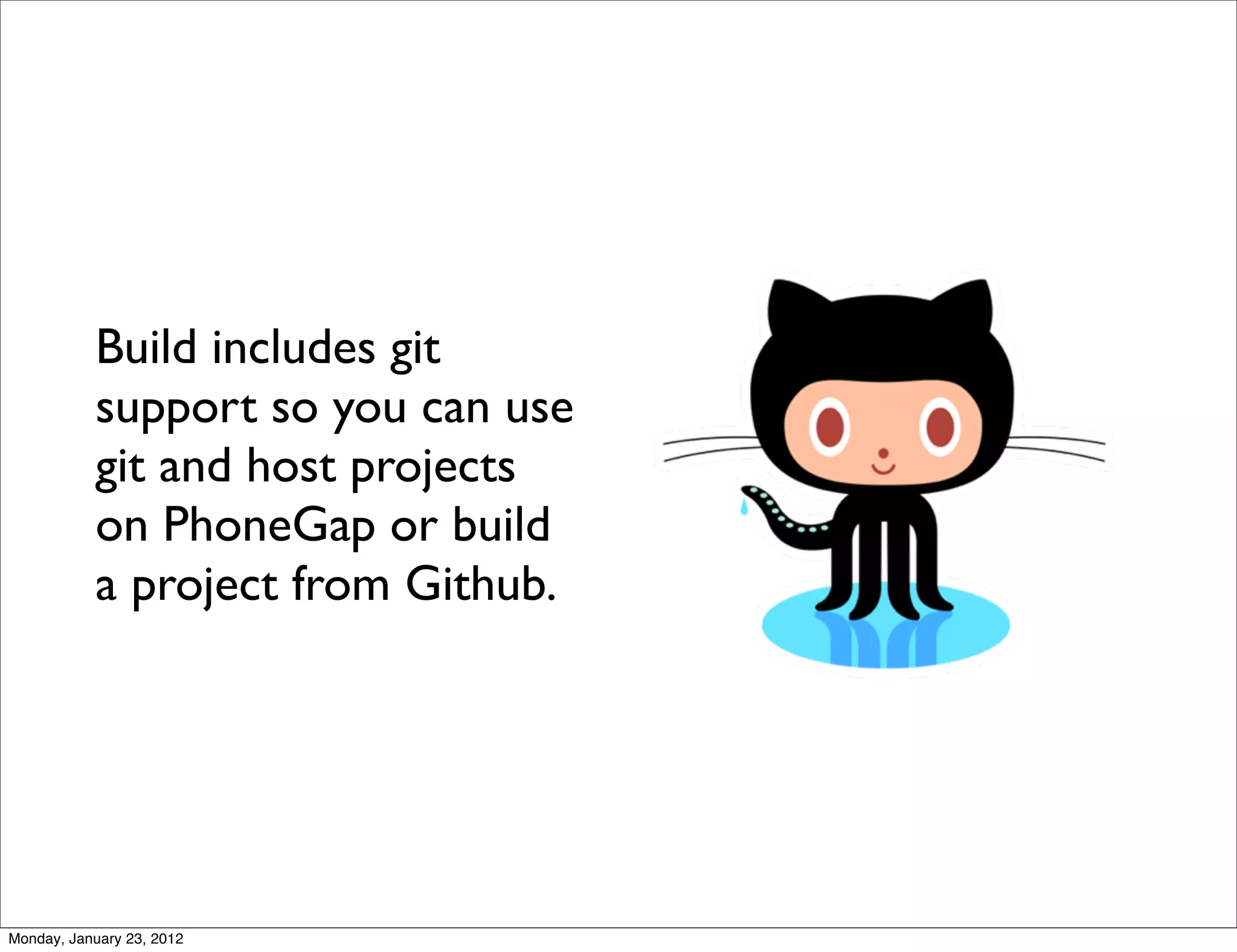 Build includes git
           support so you can use
           git and host projects
           on PhoneGap or build
           a project from Github.




Monday, January 23, 2012
 