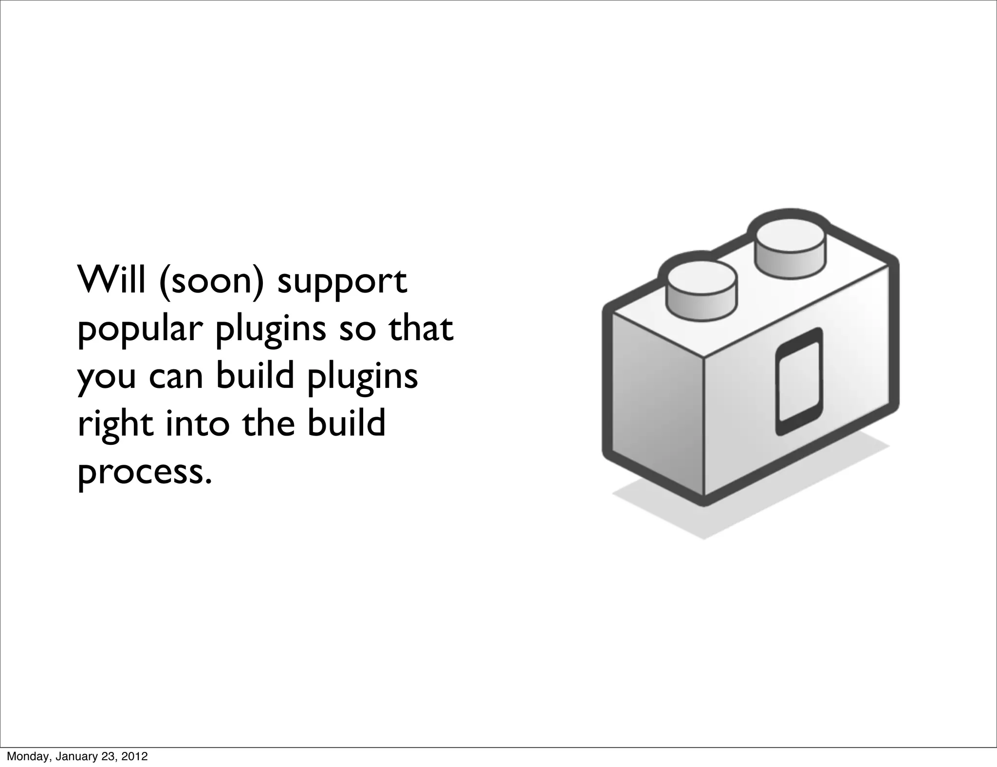 Will (soon) support
           popular plugins so that
           you can build plugins
           right into the build
           process.




Monday, January 23, 2012
 