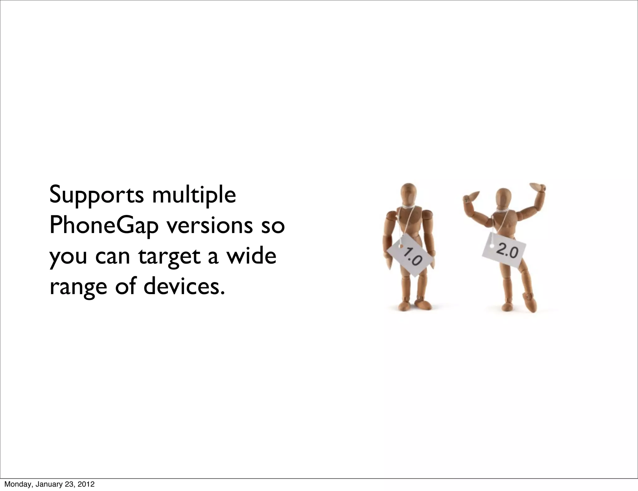 Supports multiple
           PhoneGap versions so
           you can target a wide
           range of devices.




Monday, January 23, 2012
 
