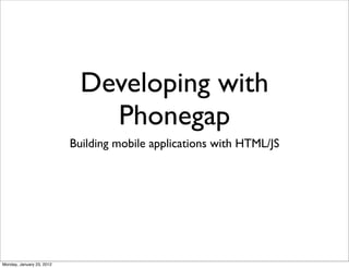 Developing with
                               Phonegap
                           Building mobile applications with HTML/JS




Monday, January 23, 2012
 