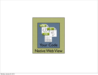 Your Code
                           Native Web View




Monday, January 23, 2012
 