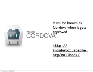 It will be known as
                           Cordova when it gets
                           approved


                           http://
                           incubator.apache.
                           org/callback/



Monday, January 23, 2012
 