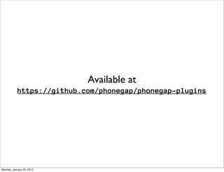 Available at
           https://github.com/phonegap/phonegap-plugins




Monday, January 23, 2012
 