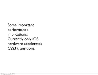 Some important
           performance
           implications:
           Currently only iOS
           hardware accelerates
           CSS3 transitions.




Monday, January 23, 2012
 