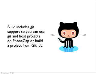 Build includes git
           support so you can use
           git and host projects
           on PhoneGap or build
           a project from Github.




Monday, January 23, 2012
 