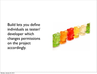 Build lets you deﬁne
           individuals as tester/
           developer which
           changes permissions
           on the project
           accordingly.




Monday, January 23, 2012
 