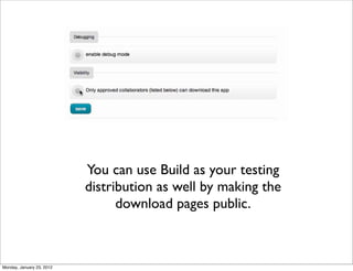 You can use Build as your testing
                           distribution as well by making the
                                 download pages public.



Monday, January 23, 2012
 