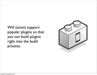 Will (soon) support
           popular plugins so that
           you can build plugins
           right into the build
           process.




Monday, January 23, 2012
 
