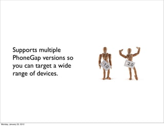 Supports multiple
           PhoneGap versions so
           you can target a wide
           range of devices.




Monday, January 23, 2012
 