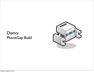 Demo:
           PhoneGap Build




Monday, January 23, 2012
 