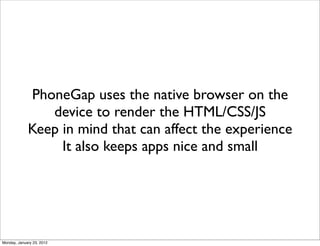 PhoneGap uses the native browser on the
                device to render the HTML/CSS/JS
             Keep in mind that ca...