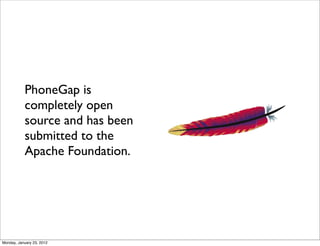 PhoneGap is
           completely open
           source and has been
           submitted to the
           Apache Founda...