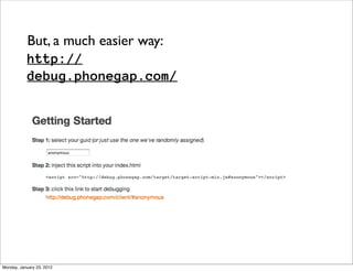 But, a much easier way:
           http://
           debug.phonegap.com/




Monday, January 23, 2012
 
