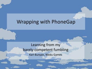 Wrapping with PhoneGap
Learning from my
barely-competent fumbling
Karl Bunyan, Wedu Games
 