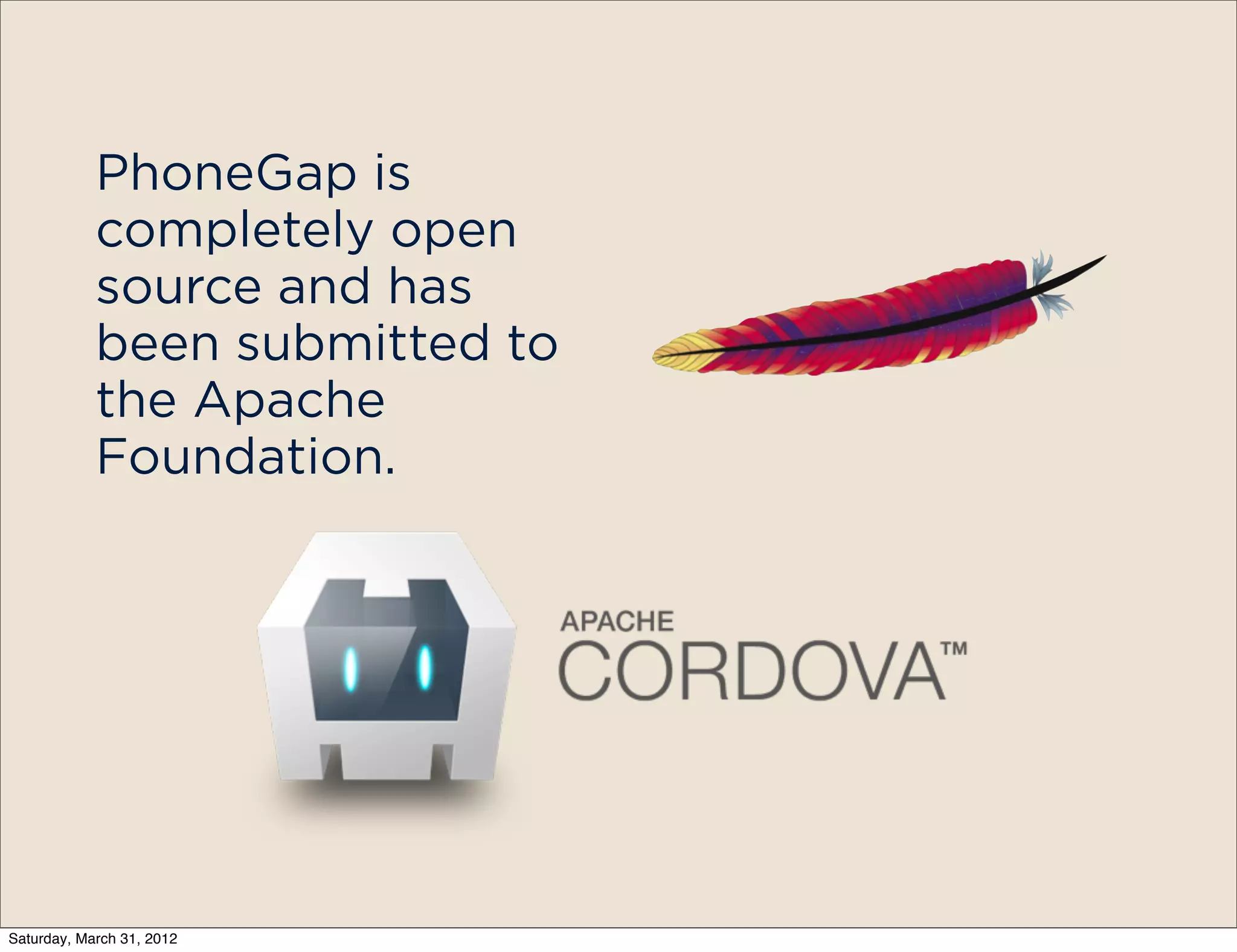 PhoneGap is
            completely open
            source and has
            been submitted to
            the Apache
            Foundation.




Saturday, March 31, 2012
 