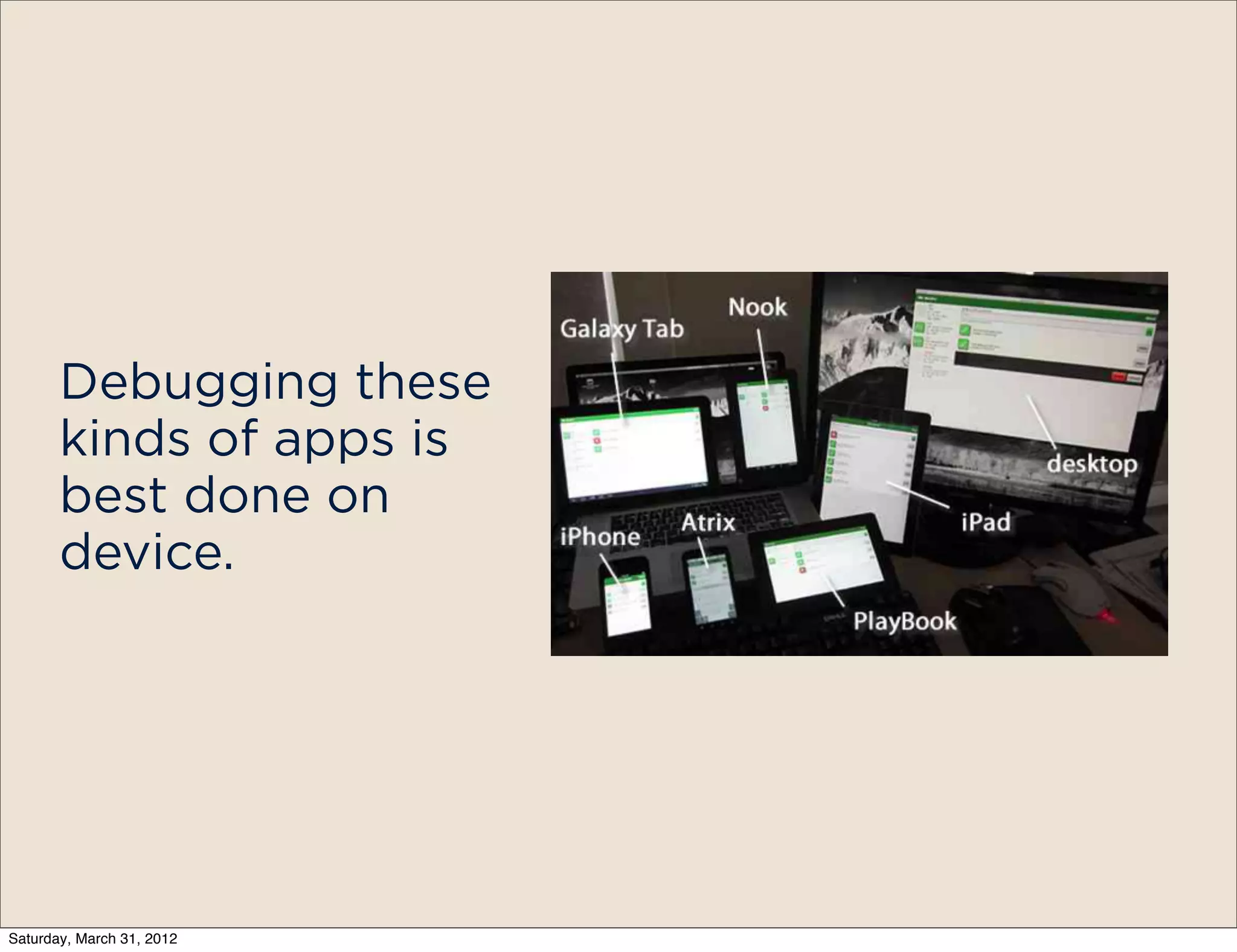 Debugging these
       kinds of apps is
       best done on
       device.




Saturday, March 31, 2012
 