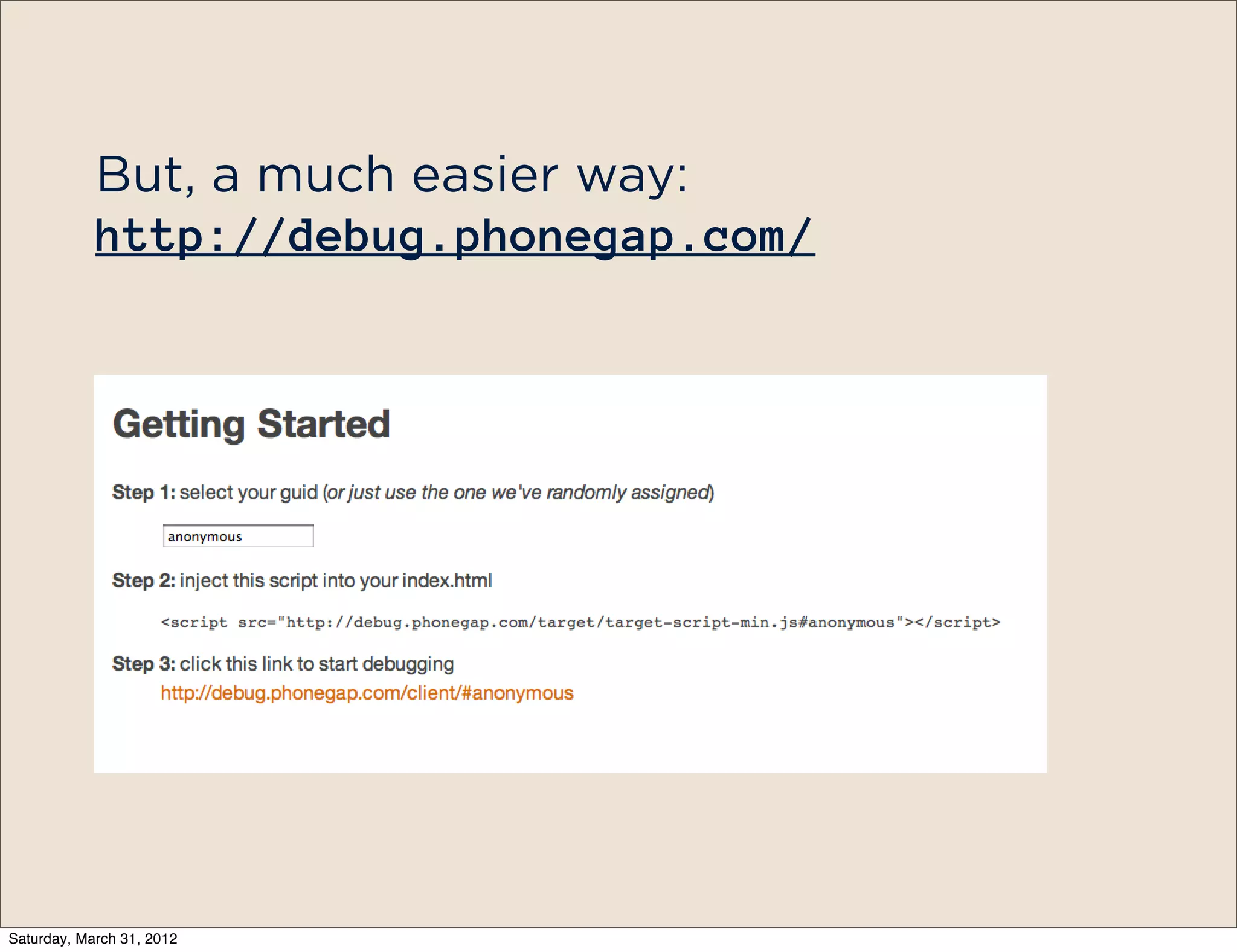 But, a much easier way:
            http://debug.phonegap.com/




Saturday, March 31, 2012
 
