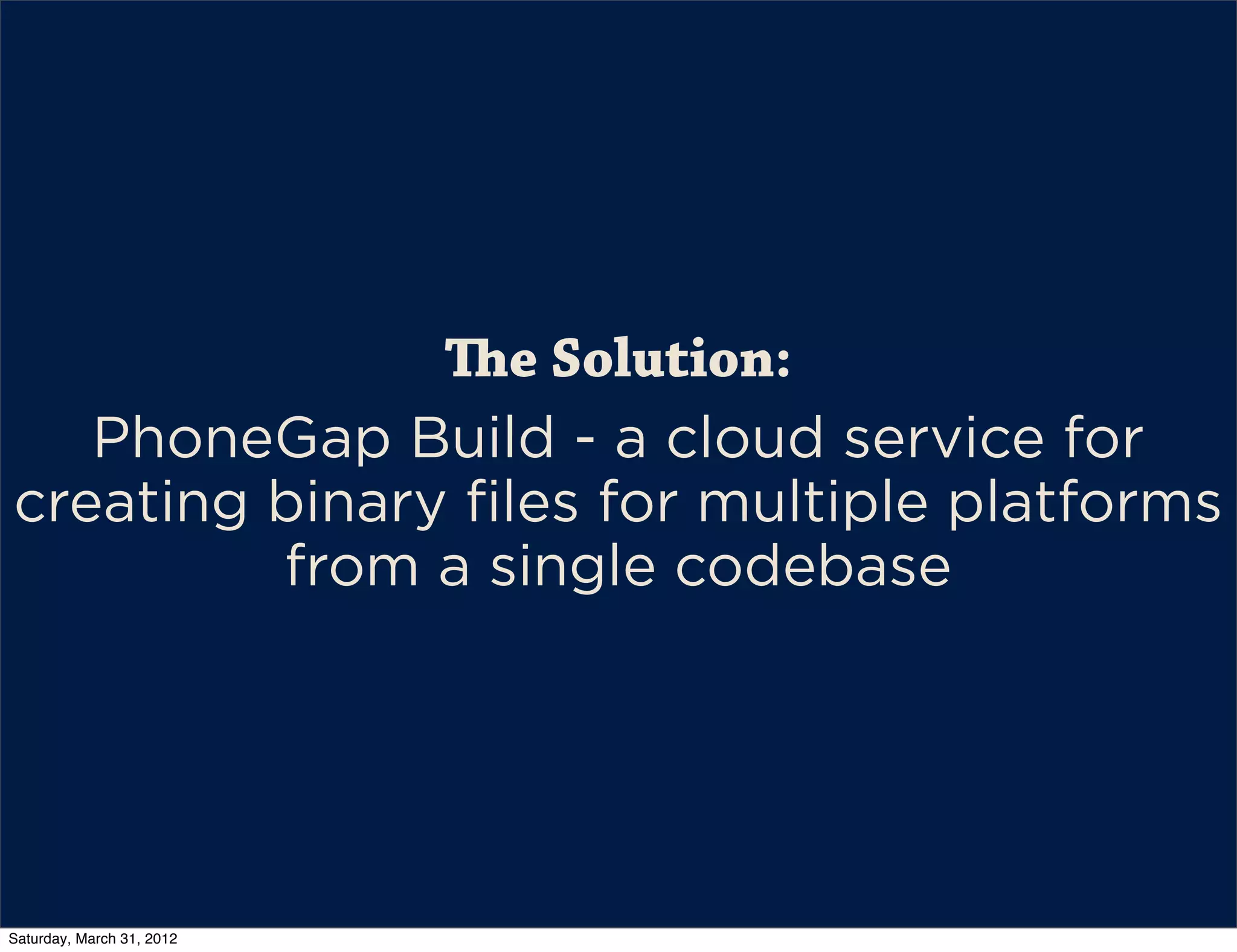 e Solution:
   PhoneGap Build - a cloud service for
creating binary files for multiple platforms
         from a single codebase




Saturday, March 31, 2012
 