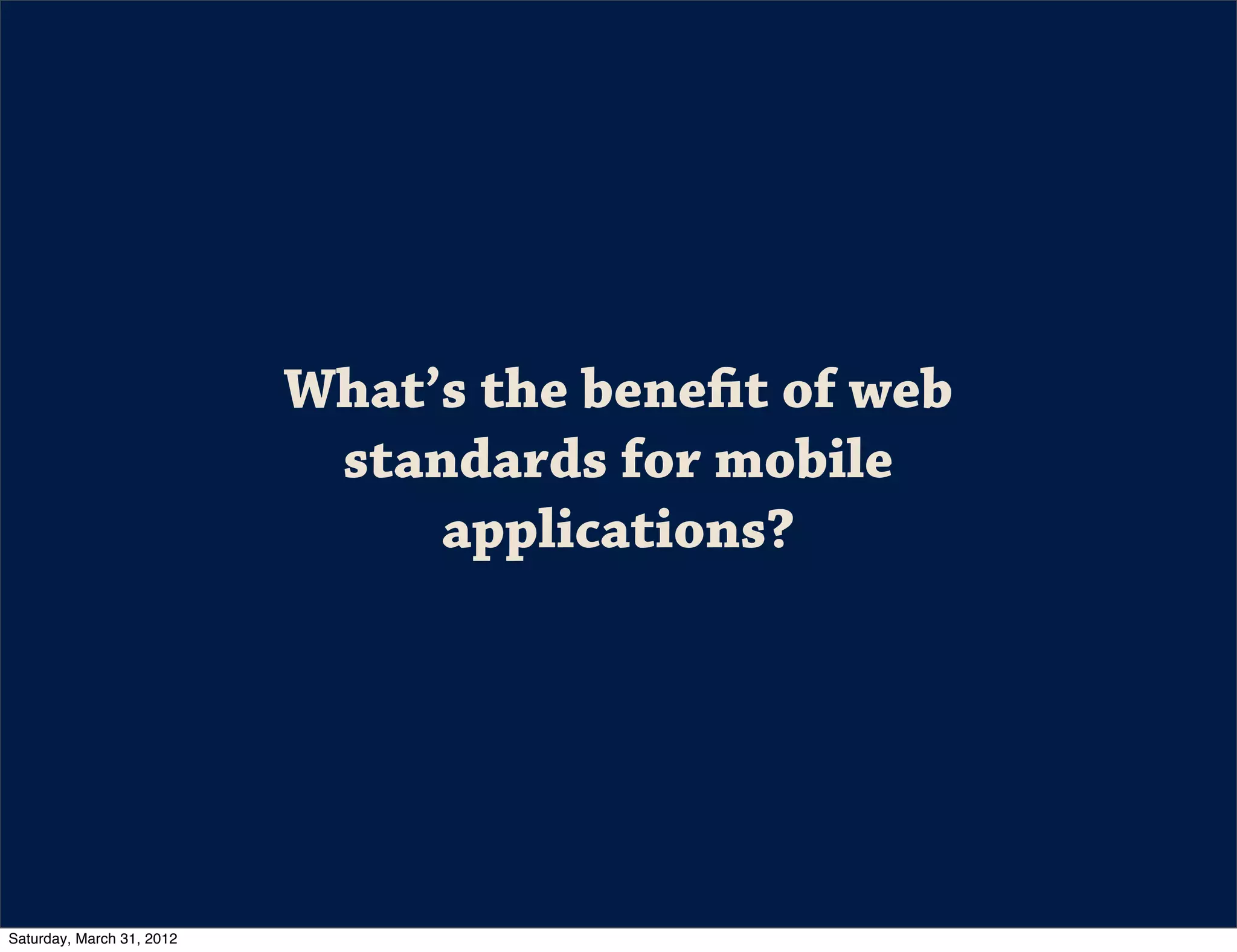 What’s the benefit of web
                            standards for mobile
                                applications?




Saturday, March 31, 2012
 