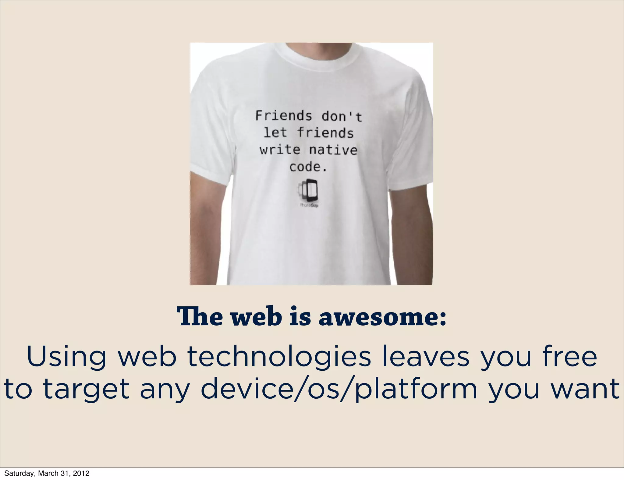 e web is awesome:
  Using web technologies leaves you free
to target any device/os/platform you want

Saturday, March 31, 2012
 