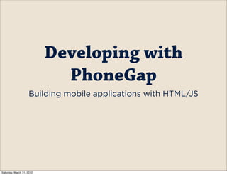 Developing with
                             PhoneGap
                    Building mobile applications with HTML/JS




Saturday, March 31, 2012
 