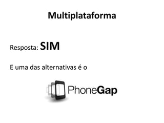Multiplataforma 
Resposta: SIM 
E uma das alternativas é o 
 