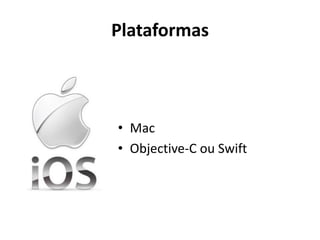 Plataformas 
•Mac 
•Objective-C ou Swift  