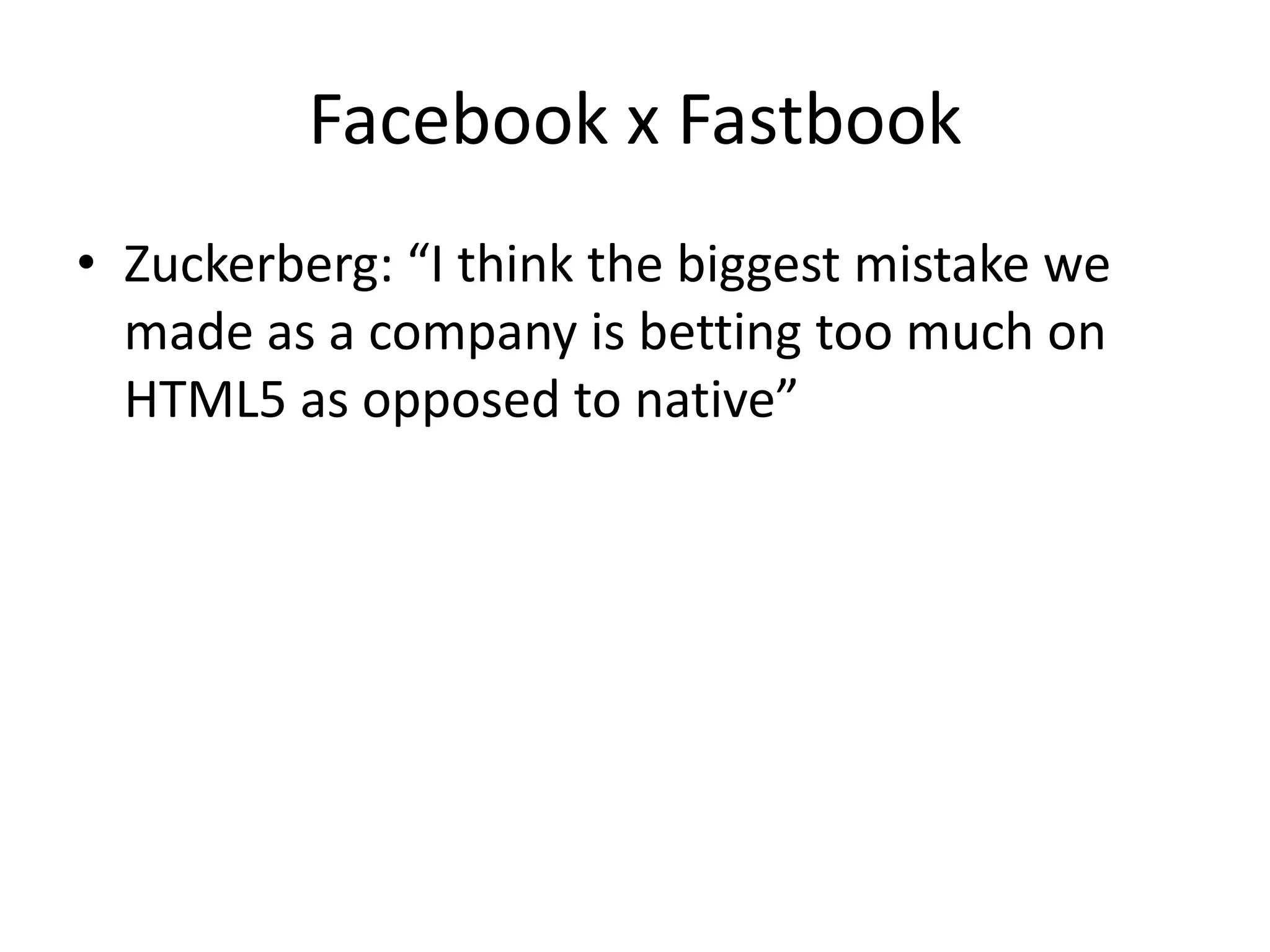 Facebook x Fastbook
• Zuckerberg: “I think the biggest mistake we
  made as a company is betting too much on
  HTML5 as opposed to native”
 