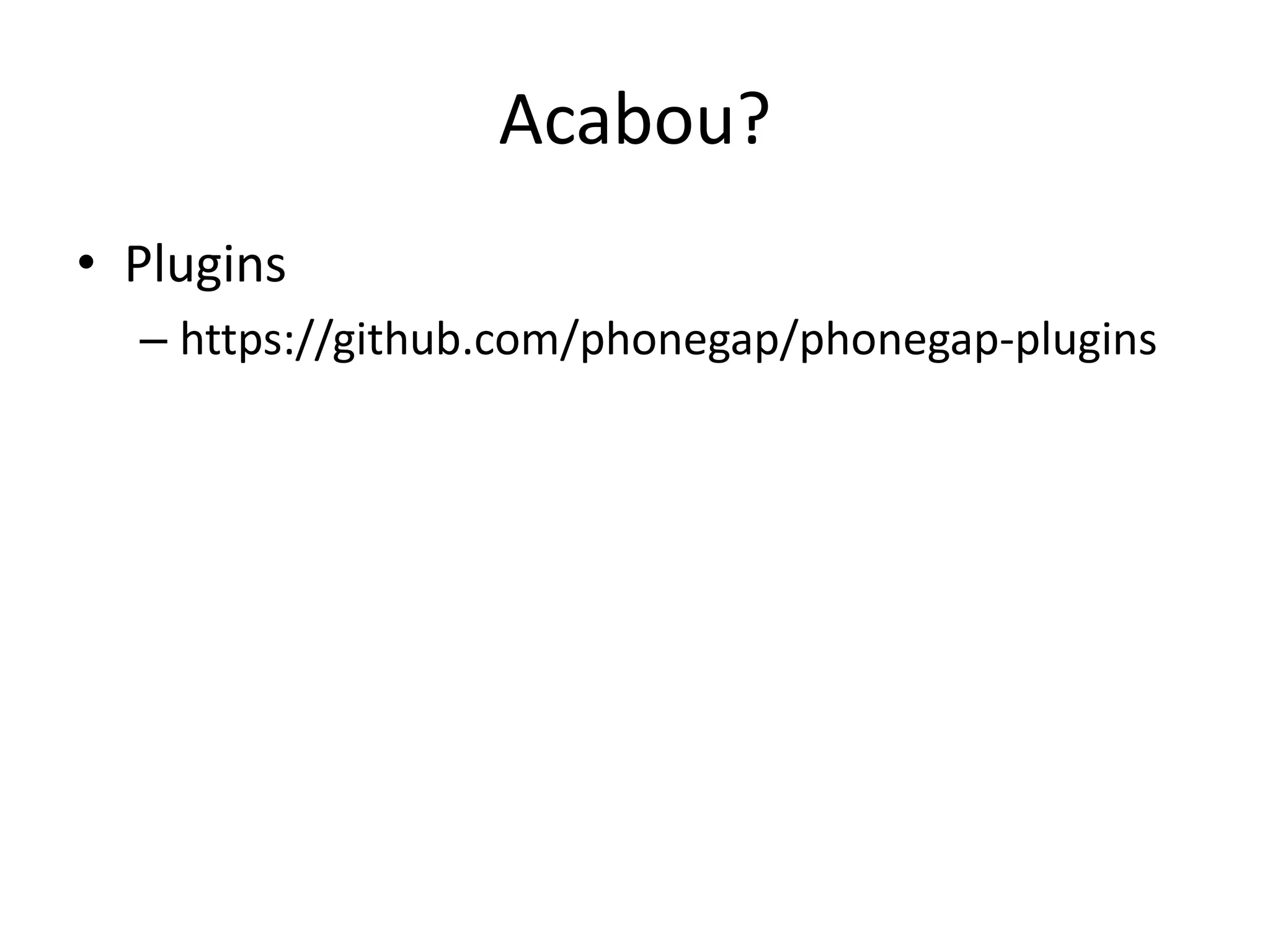 Acabou?
• Plugins
  – https://github.com/phonegap/phonegap-plugins
 