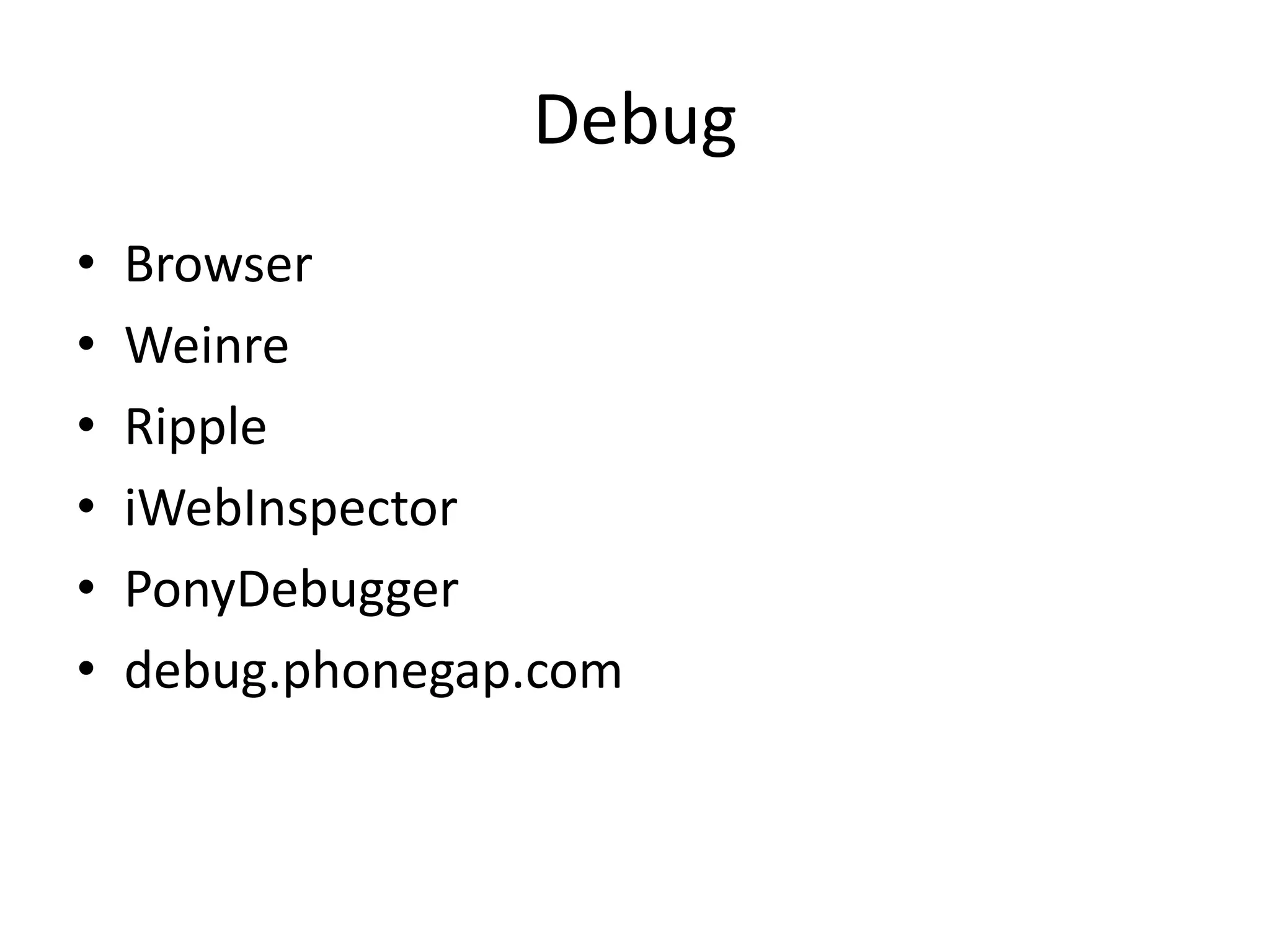 Debug
•   Browser
•   Weinre
•   Ripple
•   iWebInspector
•   PonyDebugger
•   debug.phonegap.com
 