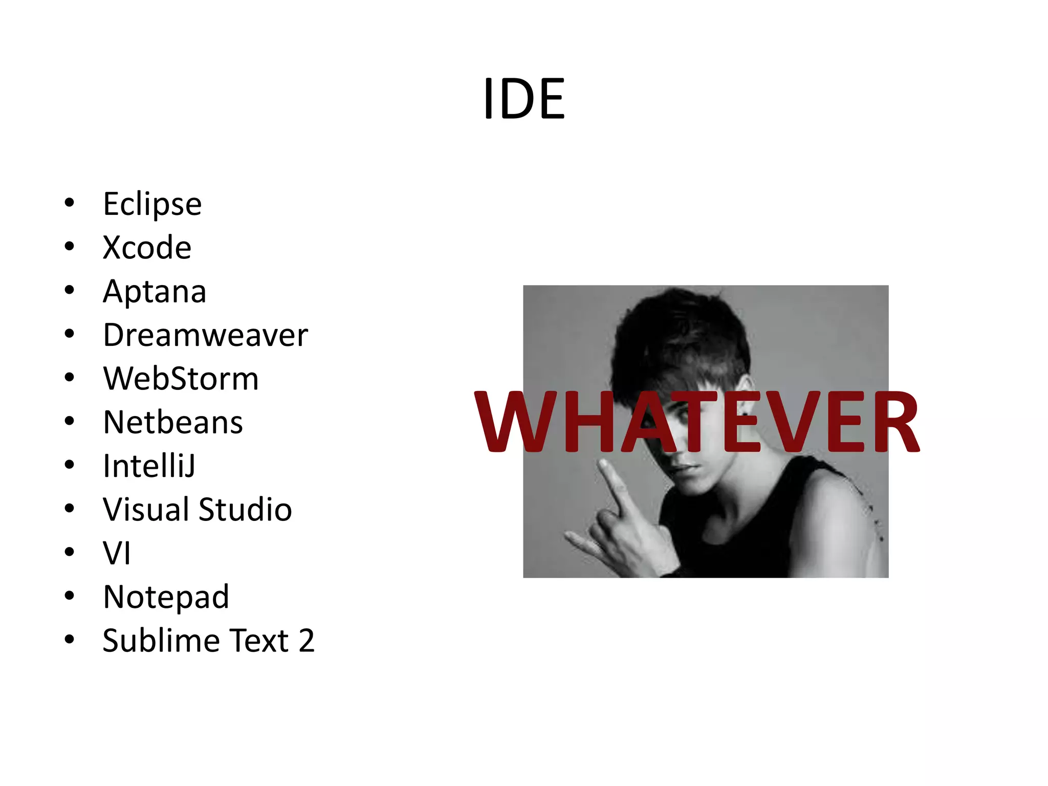 IDE
•   Eclipse
•   Xcode
•   Aptana
•   Dreamweaver
•   WebStorm
•
•
    Netbeans
    IntelliJ
                     WHATEVER
•   Visual Studio
•   VI
•   Notepad
•   Sublime Text 2
 