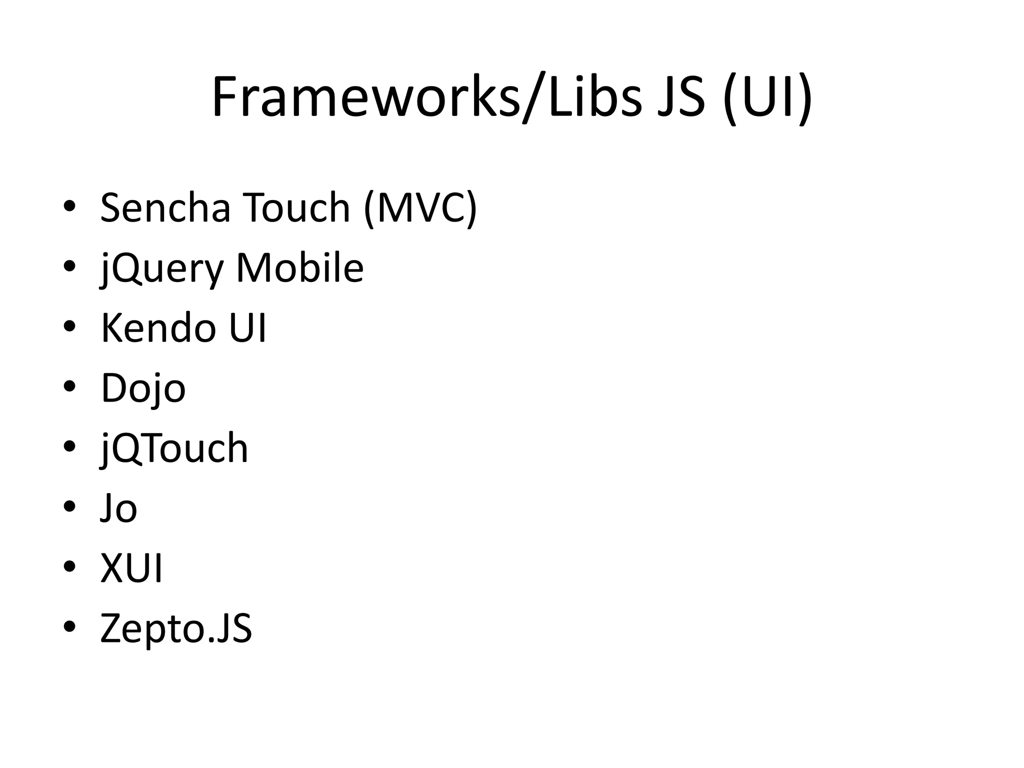 Frameworks/Libs JS (UI)
•   Sencha Touch (MVC)
•   jQuery Mobile
•   Kendo UI
•   Dojo
•   jQTouch
•   Jo
•   XUI
•   Zepto.JS
 