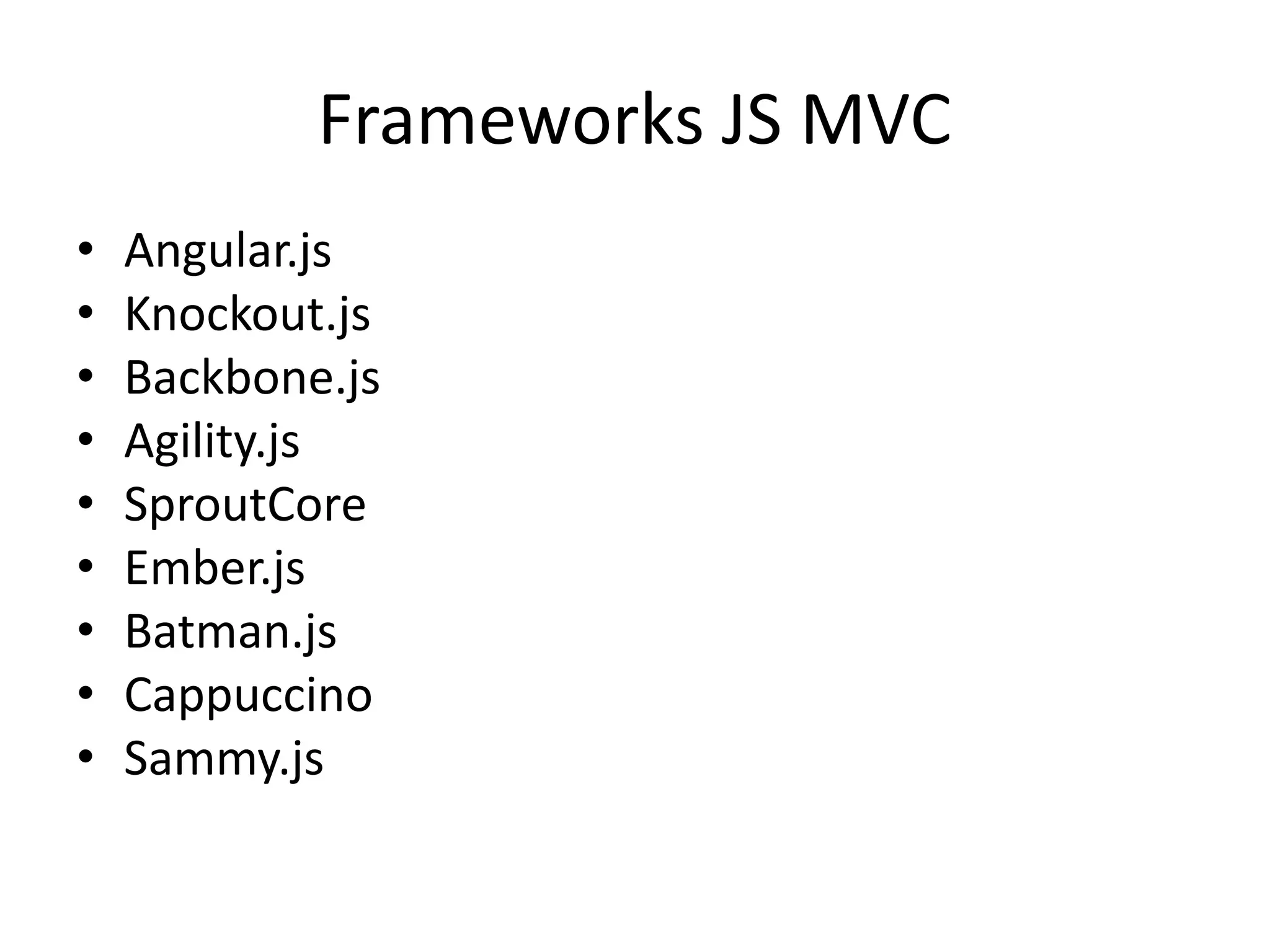 Frameworks JS MVC
•   Angular.js
•   Knockout.js
•   Backbone.js
•   Agility.js
•   SproutCore
•   Ember.js
•   Batman.js
•   Cappuccino
•   Sammy.js
 