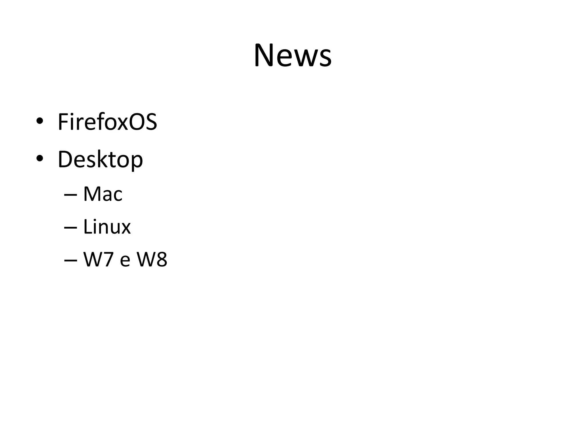 News
• FirefoxOS
• Desktop
  – Mac
  – Linux
  – W7 e W8
 