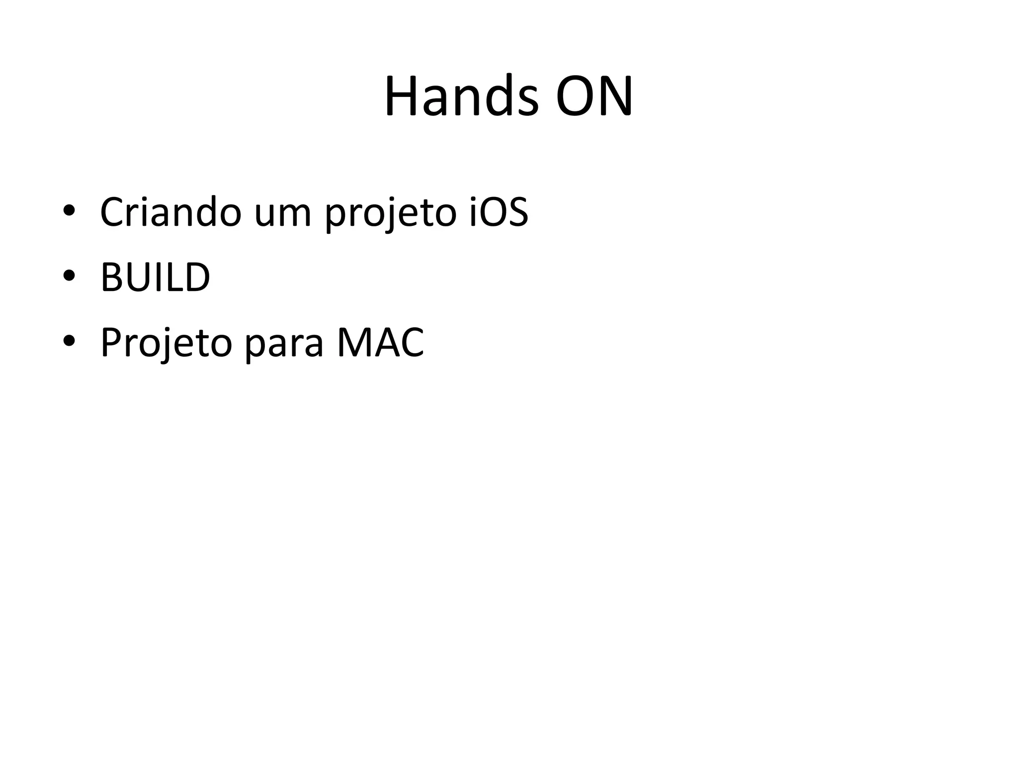 Hands ON
• Criando um projeto iOS
• BUILD
• Projeto para MAC
 