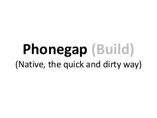 Phonegap (Build)
(Native, the quick and dirty way)
 