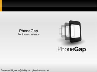 PhoneGap For fun and science Cameron Kilgore  •  @thrillgore  •  ghostfreeman.net 