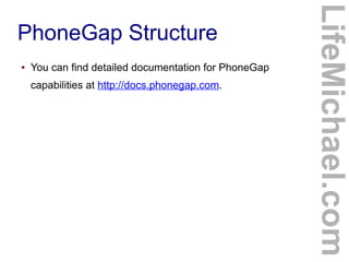 ●

You can find detailed documentation for PhoneGap
capabilities at http://docs.phonegap.com.

LifeMichael.com

PhoneGap Structure

 