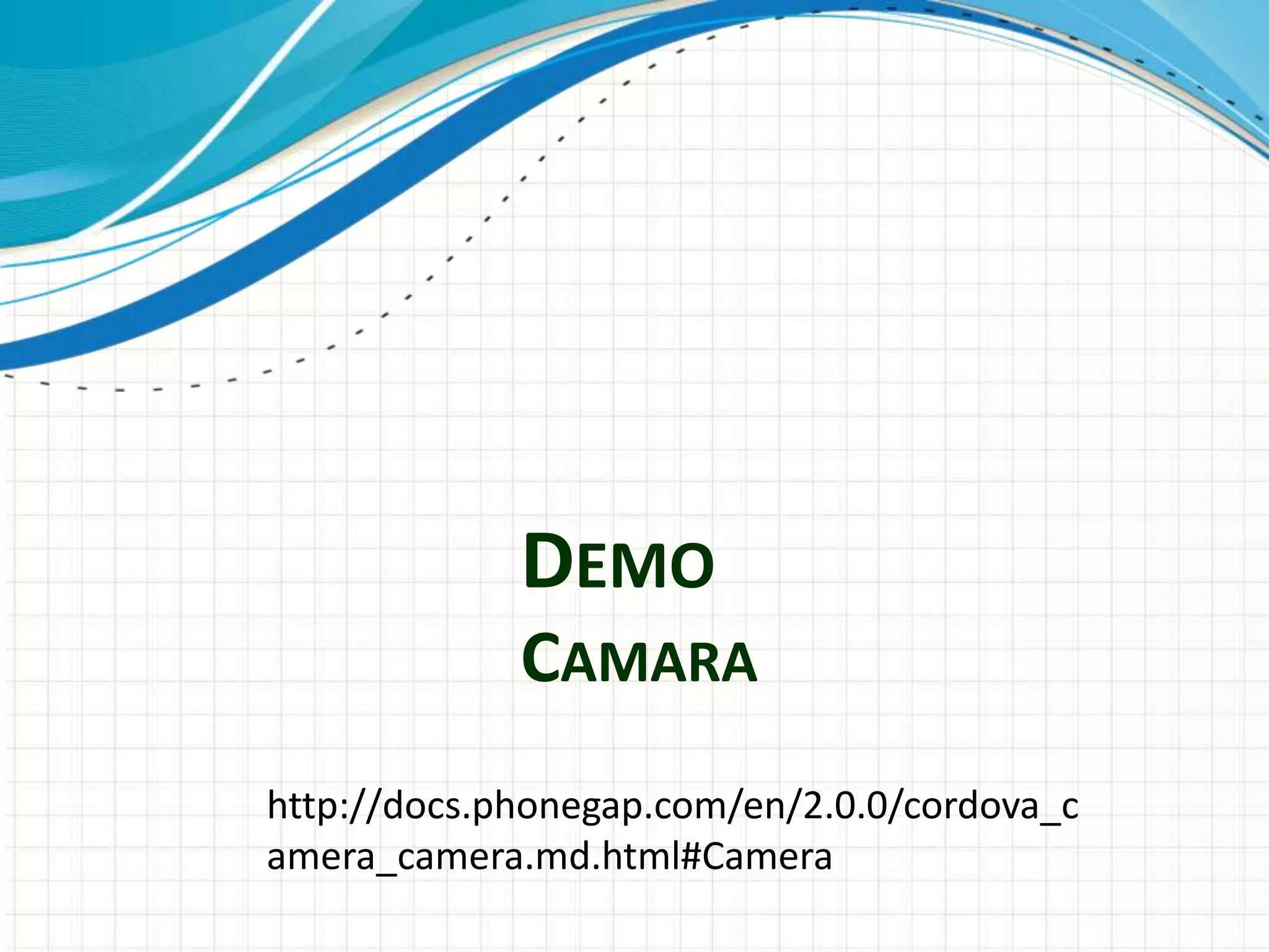 DEMO
             CAMARA
http://docs.phonegap.com/en/2.0.0/cordova_c
amera_camera.md.html#Camera
 